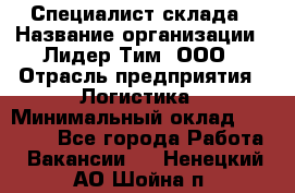 Специалист склада › Название организации ­ Лидер Тим, ООО › Отрасль предприятия ­ Логистика › Минимальный оклад ­ 35 000 - Все города Работа » Вакансии   . Ненецкий АО,Шойна п.